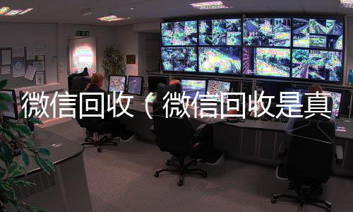 微信回收（收购微信号秒结账微信回收是真的假的）